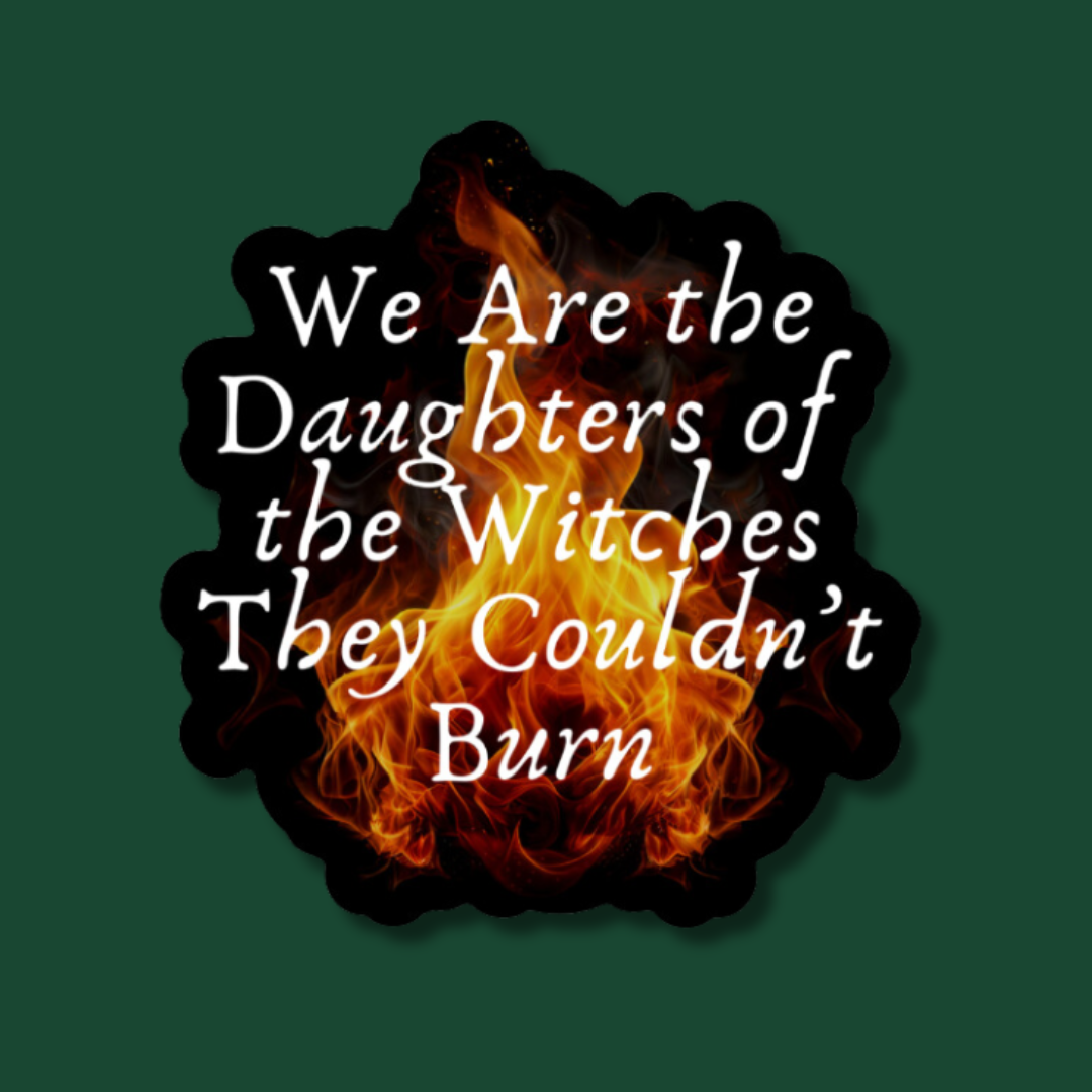 We are the daughters of the witches they couldn't burn - sticker
